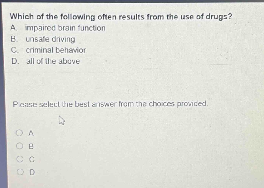 which of the following often results from the use of drugs? a. impaired brain function b. unsafe driving c. criminal behavior d. all of the above please select the best answer from the choices provided.