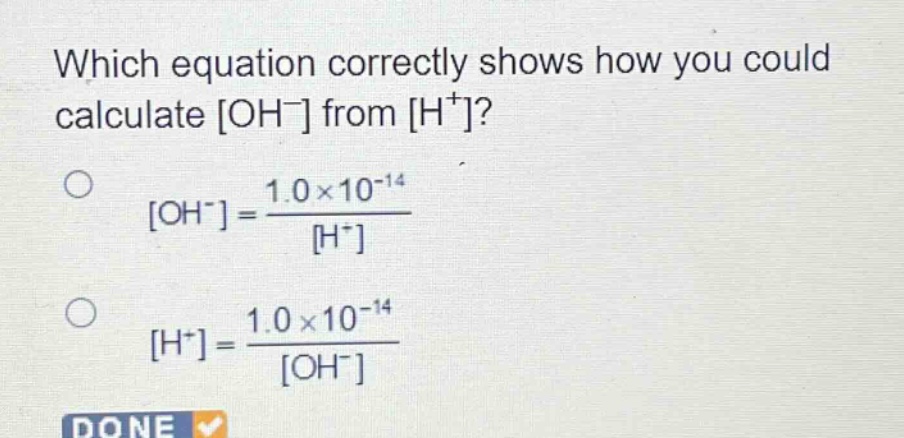 which equation correctly shows how you could calculate oh⁻ from h⁺?\noh⁻ = \\frac{1.0\\times10^{-14}}{h⁺}\nh⁺ = \\frac{1.0\\times10^{-14}}{oh⁻}