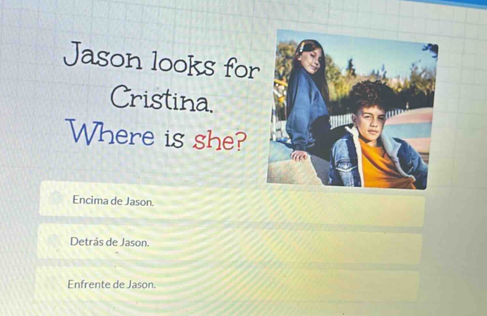 jason looks for cristina. where is she? encima de jason. detrás de jason. enfrente de jason.