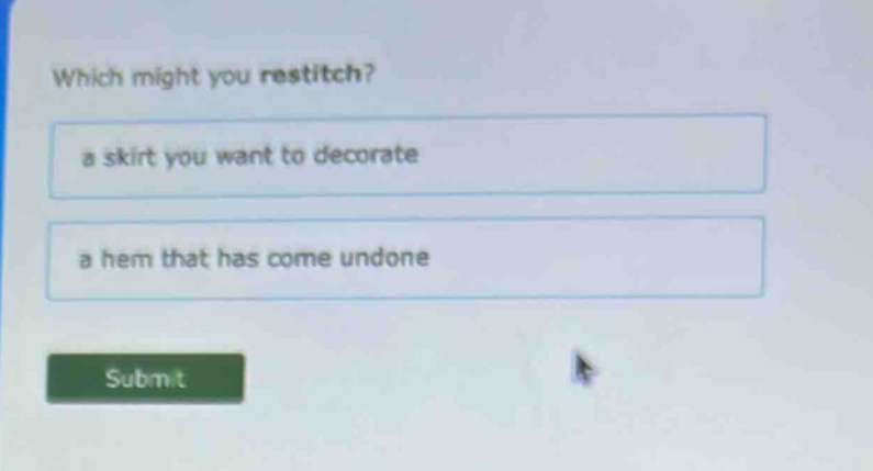 which might you restitch?\na skirt you want to decorate\na hem that has come undone