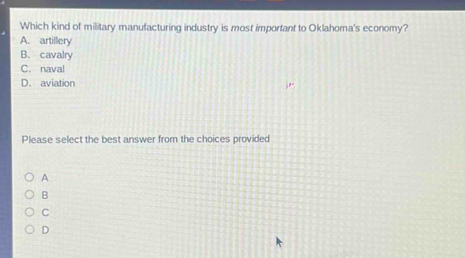 which kind of military manufacturing industry is most important to oklahomas economy? a. artillery b. cavalry c. naval d. aviation please select the best answer from the choices provided