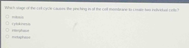 which stage of the cell cycle causes the pinching in of the cell membrane to create two individual cells?\nmitosis\ncytokinesis\ninterphase\nmetaphase