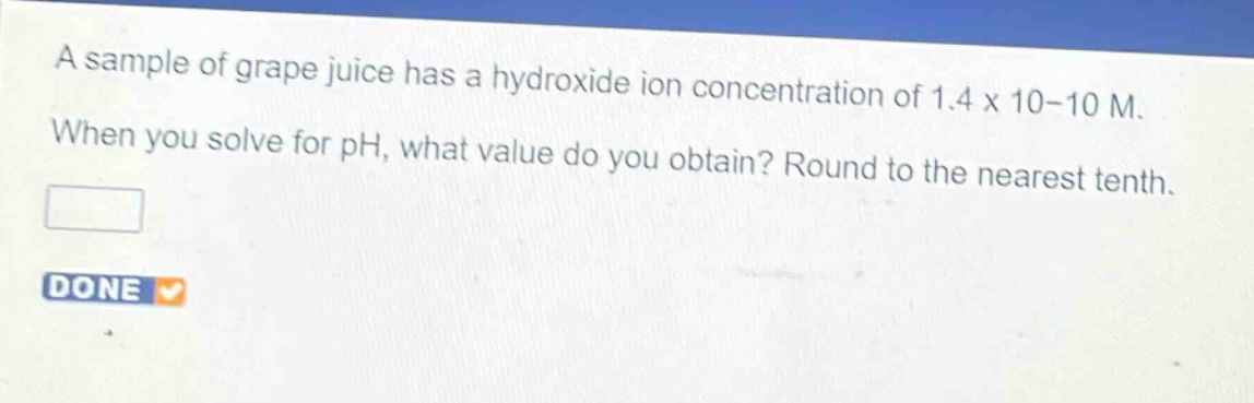 a sample of grape juice has a hydroxide ion concentration of 1.4 x 10-10 m. when you solve for ph, what value do you obtain? round to the nearest tenth.