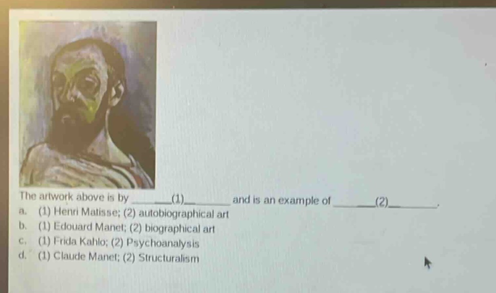 the artwork above is by ____(1)____ and is an example of ____(2)____. a. (1) henri matisse; (2) autobiographical art b. (1) edouard manet; (2) biographical art c. (1) frida kahlo; (2) psychoanalysis d. (1) claude manet; (2) structuralism