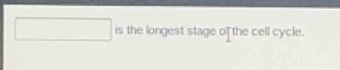 is the longest stage of the cell cycle.