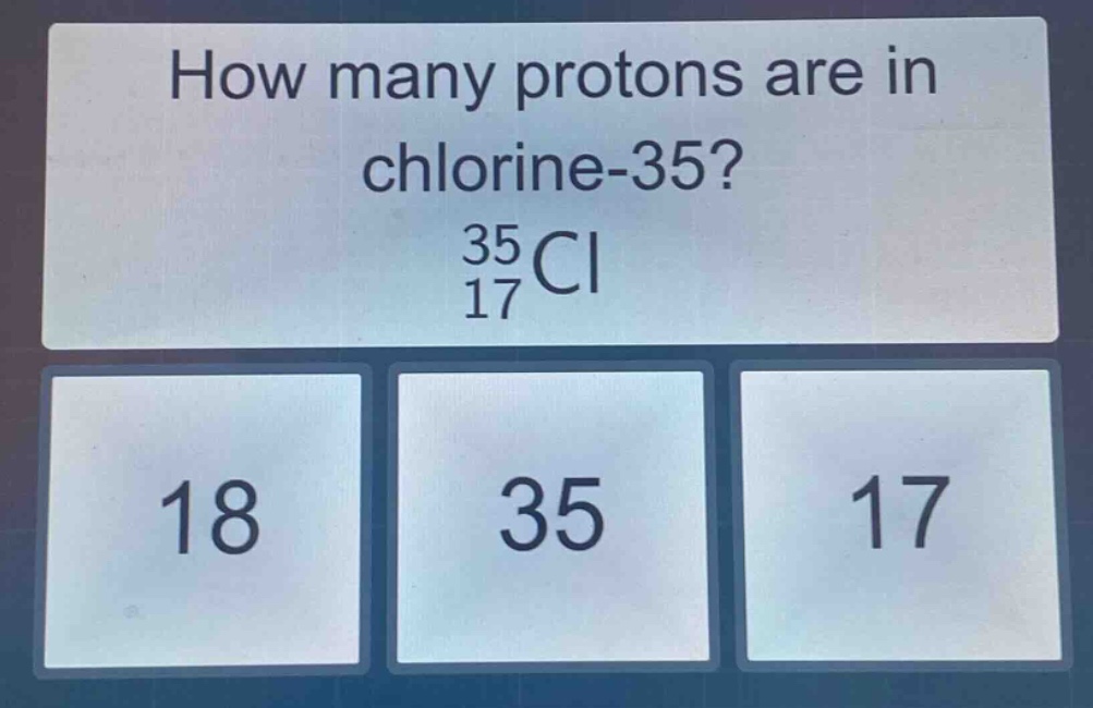 how many protons are in chlorine - 35?\n$_{17}^{35}cl$\n18\n35\n17