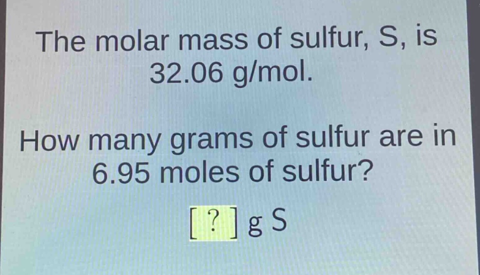 the molar mass of sulfur, s, is 32.06 g/mol. how many grams of sulfur are in 6.95 moles of sulfur? ? g s