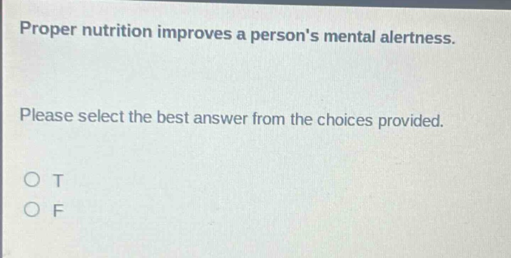 proper nutrition improves a persons mental alertness. please select the best answer from the choices provided. o t o f