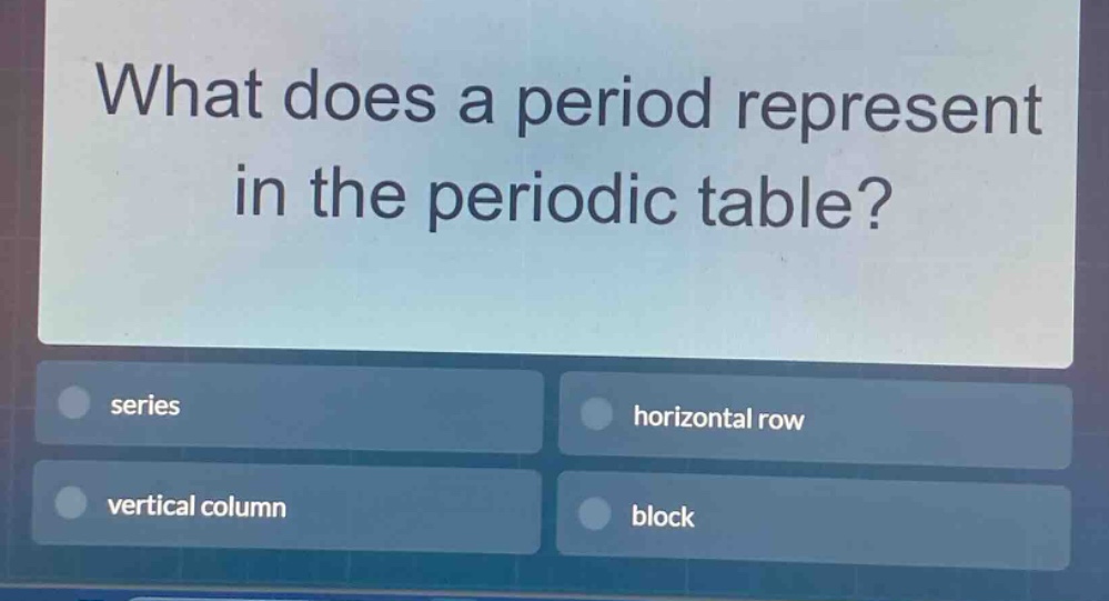 what does a period represent in the periodic table?\nseries\nhorizontal row\nvertical column\nblock