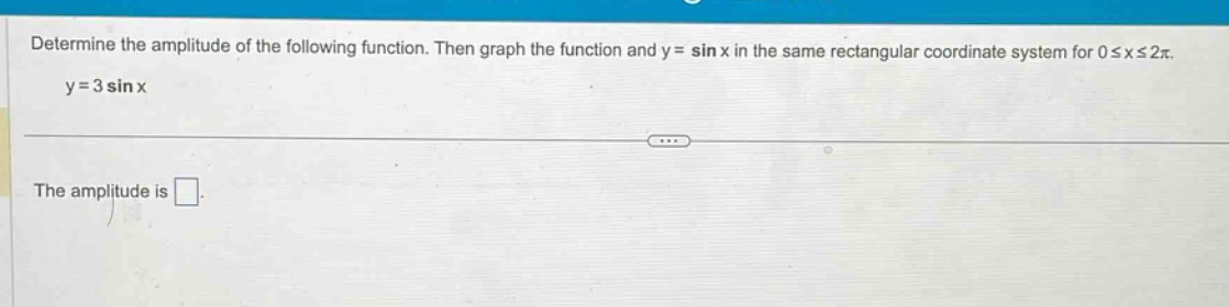determine the amplitude of the following function. then graph the function and y = sin x in the same rectangular coordinate system for 0 ≤ x ≤ 2π. y = 3 sin x the amplitude is □.