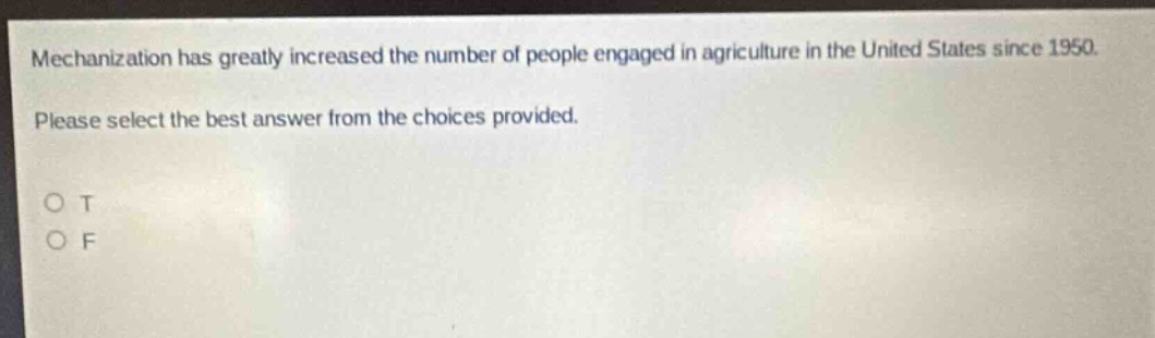 mechanization has greatly increased the number of people engaged in agriculture in the united states since 1950. please select the best answer from the choices provided. o t o f