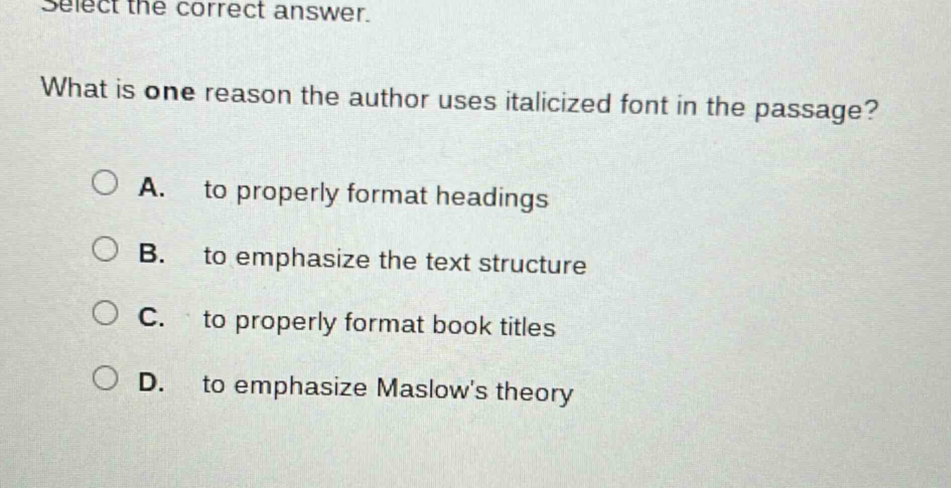 select the correct answer. what is one reason the author uses italicized font in the passage? a. to properly format headings b. to emphasize the text structure c. to properly format book titles d. to emphasize maslows theory