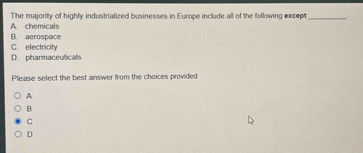 the majority of highly industrialized businesses in europe include all of the following except __________. a. chemicals b. aerospace c. electricity d. pharmaceuticals please select the best answer from the choices provided