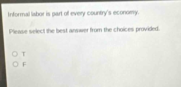 informal labor is part of every countrys economy. please select the best answer from the choices provided. o t o f