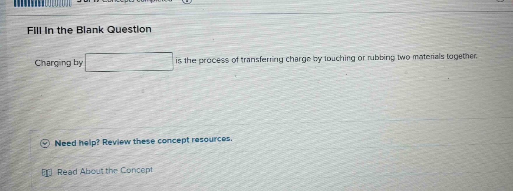 fill in the blank question\ncharging by is the process of transferring charge by touching or rubbing two materials together.\nneed help? review these concept resources.\nread about the concept