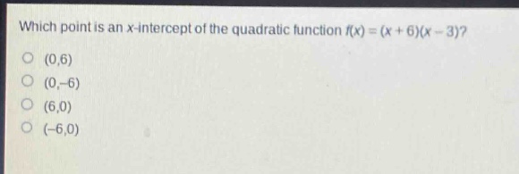 which point is an x - intercept of the quadratic function f(x)=(x + 6)(x - 3)?\n(0,6)\n(0,-6)\n(6,0)\n(-6,0)