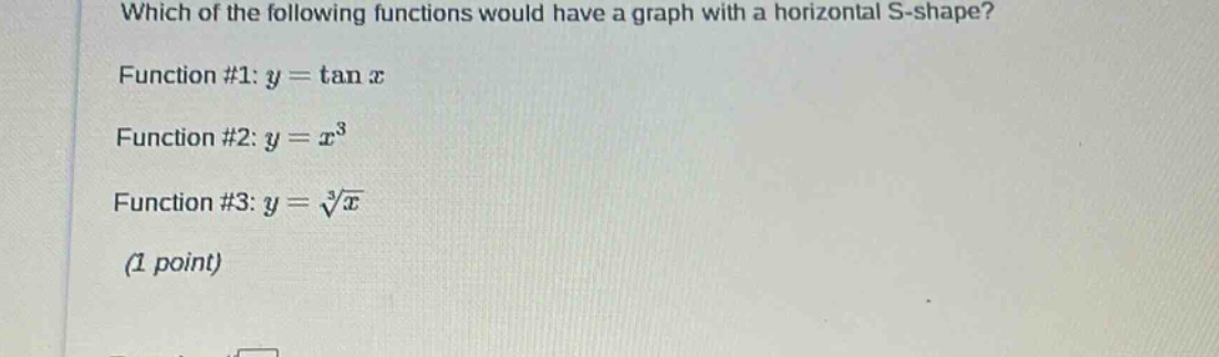 which of the following functions would have a graph with a horizontal s - shape? function #1: $y = \\tan x$ function #2: $y = x^{3}$ function #3: $y = \\sqrt3{x}$ (1 point)