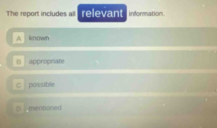 the report includes all relevant information.\na known\nb appropriate\nc possible\nd mentioned