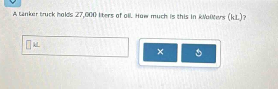 a tanker truck holds 27,000 liters of oil. how much is this in kiloliters (kl)?
