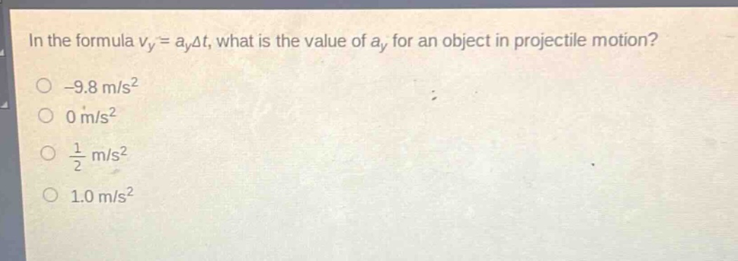 in the formula $v_y = a_ydelta t$, what is the value of $a_y$ for an object in projectile motion?\n-9.8 m/s²\n0 m/s²\n$\frac{1}{2}$ m/s²\n1.0 m/s²
