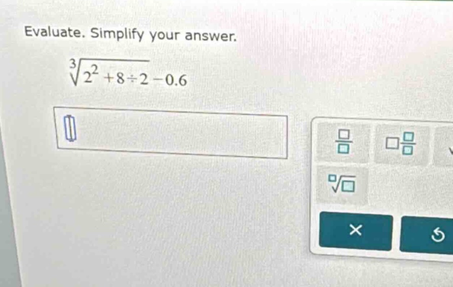 evaluate. simplify your answer.\n$sqrt3{2^{2}+8div2 - 0.6}$