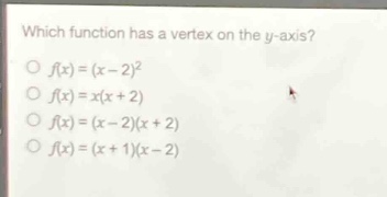which function has a vertex on the y - axis?\n○ (f(x)=(x - 2)^2)\n○ (f(x)=x(x + 2))\n○ (f(x)=(x - 2)(x + 2))\n○ (f(x)=(x + 1)(x - 2))