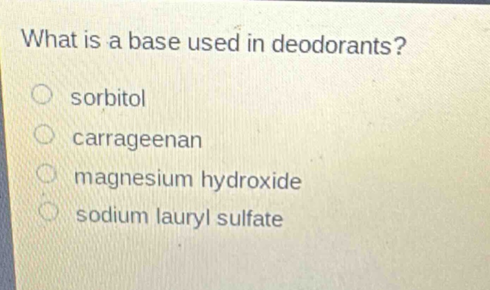 what is a base used in deodorants?\n○ sorbitol\n○ carrageenan\n○ magnesium hydroxide\n○ sodium lauryl sulfate