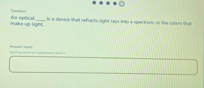 question: an optical ___ is a device that refracts light rays into a spectrum, or the colors that make up light. answer input: spelling counts but capitalization doesnt.