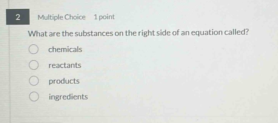 2 multiple choice 1 point what are the substances on the right side of an equation called? chemicals reactants products ingredients