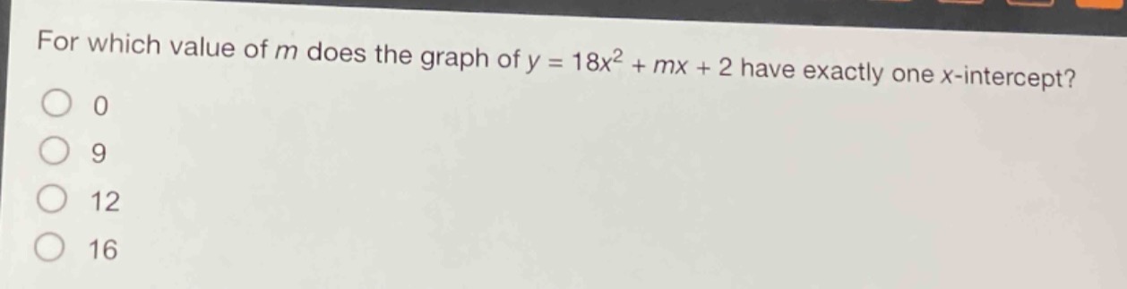 for which value of m does the graph of y = 18x² + mx + 2 have exactly one x - intercept?\n0\n9\n12\n16