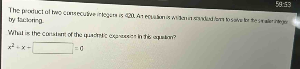 the product of two consecutive integers is 420. an equation is written in standard form to solve for the smaller integer by factoring. what is the constant of the quadratic expression in this equation? $x^{2}+x+square = 0$