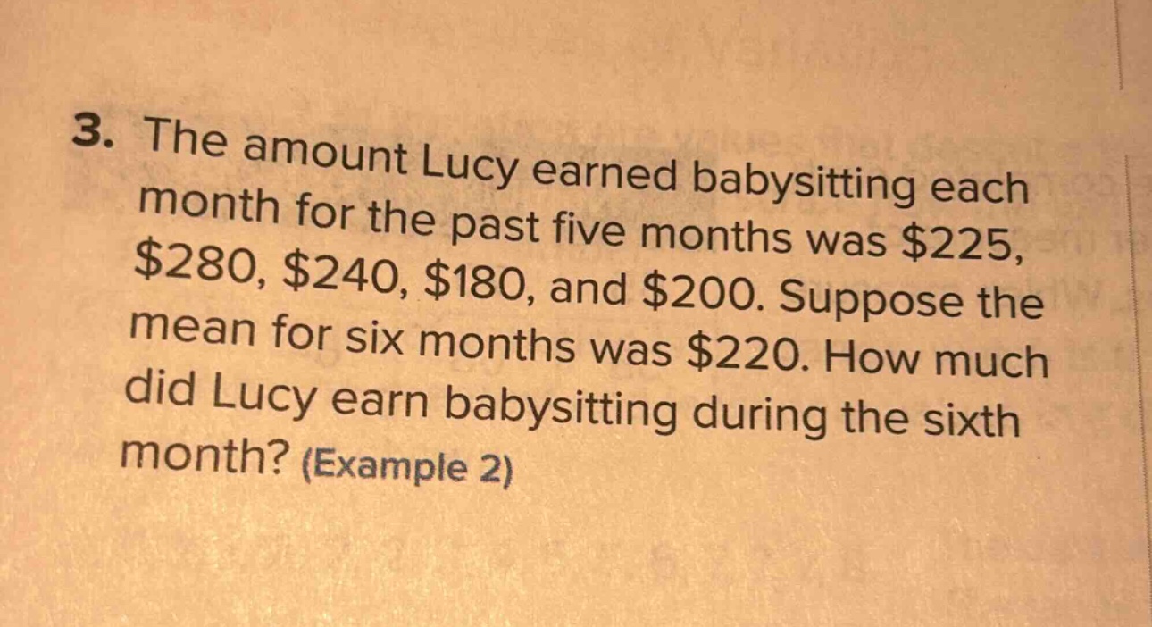 3. the amount lucy earned babysitting each month for the past five months was $225, $280, $240, $180, and $200. suppose the mean for six months was $220. how much did lucy earn babysitting during the sixth month? (example 2)