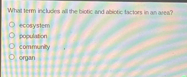 what term includes all the biotic and abiotic factors in an area?\no ecosystem\no population\no community\no organ