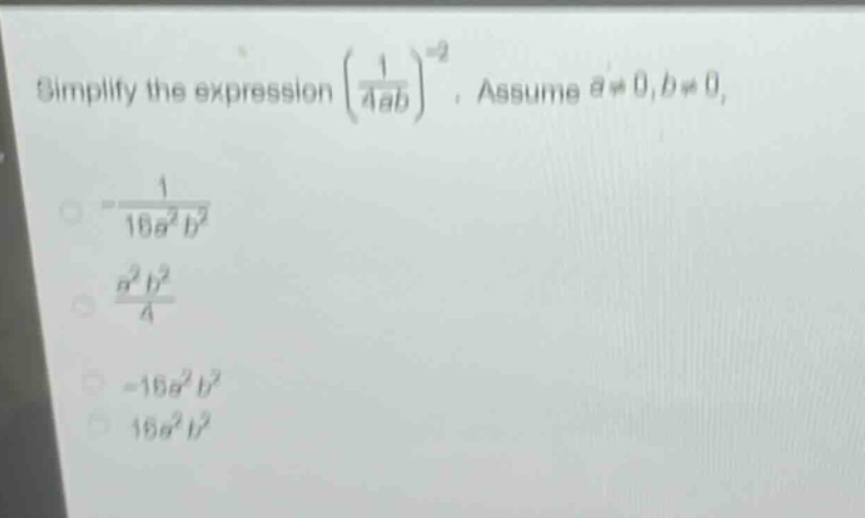simplify the expression $\\left(\\frac{1}{4ab}\\right)^{-2}$. assume $a\\neq0,b\\neq0$.\n- $\\frac{1}{16a^{2}b^{2}}$\n- $\\frac{a^{2}b^{2}}{4}$\n- $-16a^{2}b^{2}$\n- $16a^{2}b^{2}$