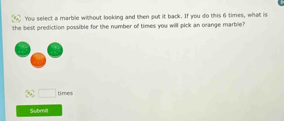 you select a marble without looking and then put it back. if you do this 6 times, what is the best prediction possible for the number of times you will pick an orange marble? times