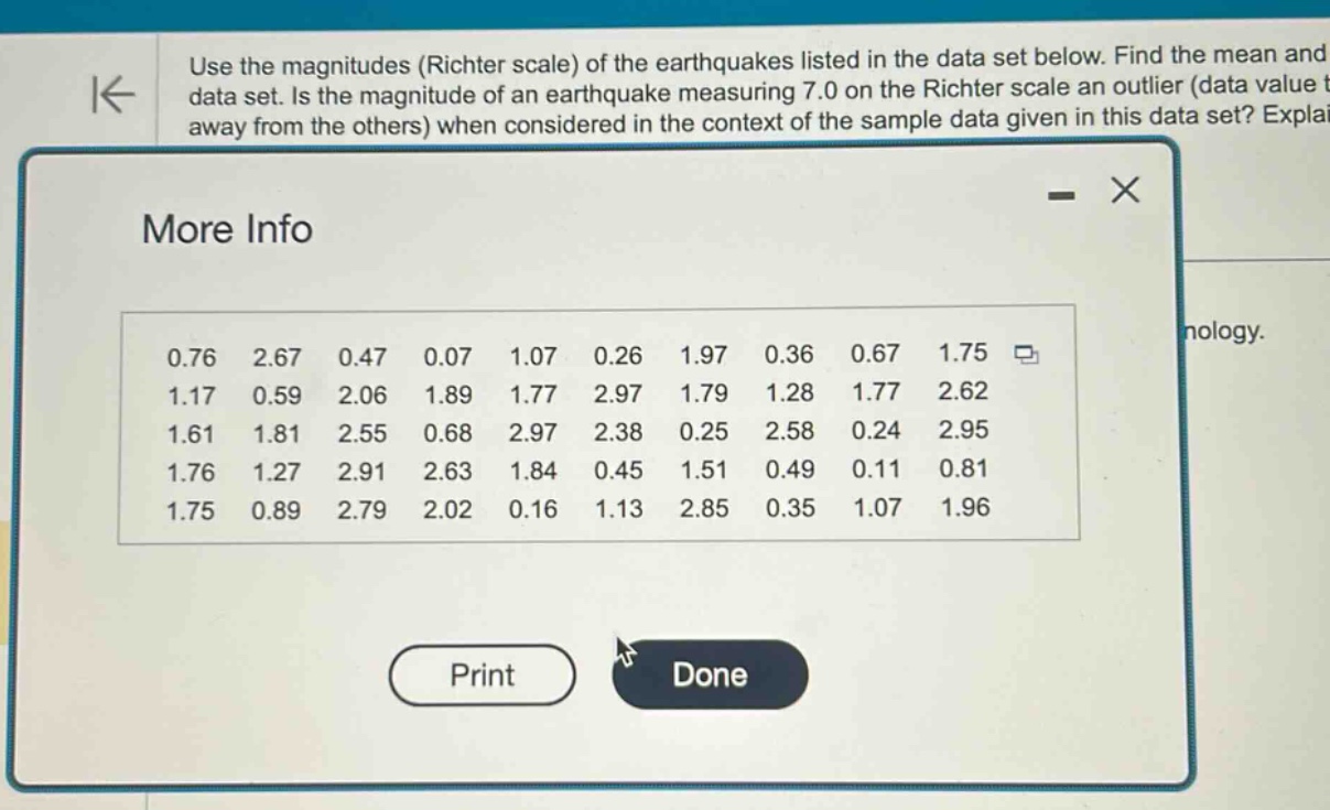 use the magnitudes (richter scale) of the earthquakes listed in the data set below. find the mean and data set. is the magnitude of an earthquake measuring 7.0 on the richter scale an outlier (data value t away from the others) when considered in the context of the sample data given in this data set? explai\n0.76 2.67 0.47 0.07 1.07 0.26 1.97 0.36 0.67 1.75 \n1.17 0.59 2.06 1.89 1.77 2.97 1.79 1.28 1.77 2.62 \n1.61 1.81 2.55 0.68 2.97 2.38 0.25 2.58 0.24 2.95 \n1.76 1.27 2.91 2.63 1.84 0.45 1.51 0.49 0.11 0.81 \n1.75 0.89 2.79 2.02 0.16 1.13 2.85 0.35 1.07 1.96