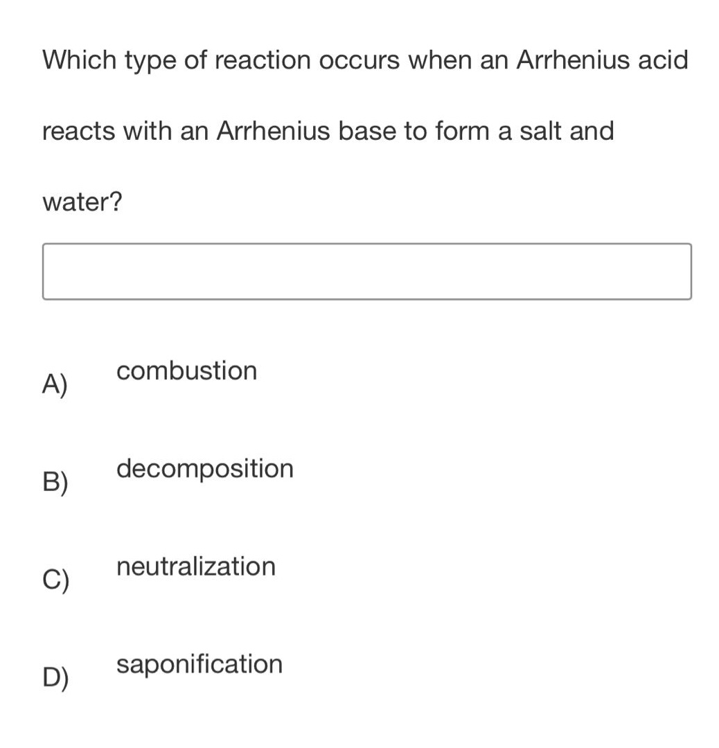 which type of reaction occurs when an arrhenius acid reacts with an arrhenius base to form a salt and water?\na) combustion\nb) decomposition\nc) neutralization\nd) saponification