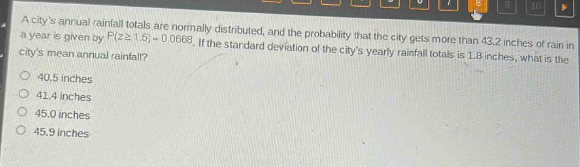 a citys annual rainfall totals are normally distributed, and the probability that the city gets more than 43.2 inches of rain in a year is given by $p(zgeq1.5)=0.0668$. if the standard deviation of the citys yearly rainfall totals is 1.8 inches, what is the citys mean annual rainfall?\n40.5 inches\n41.4 inches\n45.0 inches\n45.9 inches