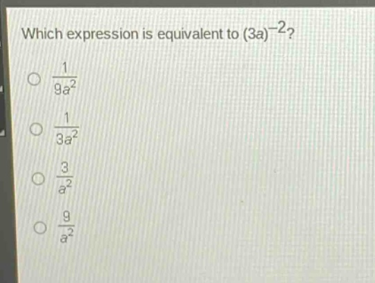 which expression is equivalent to (3a)^{-2}?\n\\(\\frac{1}{9a^{2}}\\)\n\\(\\frac{1}{3a^{2}}\\)\n\\(\\frac{3}{a^{2}}\\)\n\\(\\frac{9}{a^{2}}\\)