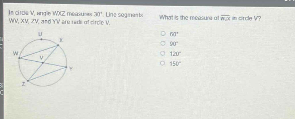 in circle v, angle wxz measures 30°. line segments wv, xv, zv, and yv are radii of circle v. what is the measure of arc wux in circle v? 60° 90° 120° 150°