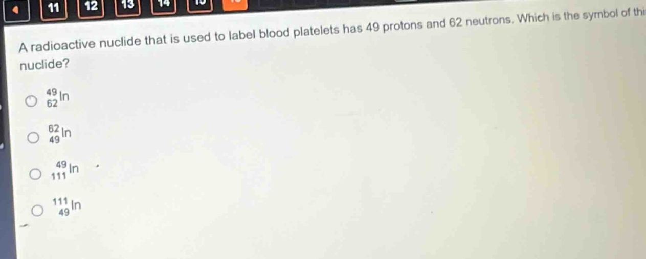 a radioactive nuclide that is used to label blood platelets has 49 protons and 62 neutrons. which is the symbol of this nuclide?\n<sup>49</sup><sub>62</sub>in\n<sup>62</sup><sub>49</sub>in\n<sup>49</sup><sub>111</sub>in\n<sup>111</sup><sub>49</sub>in