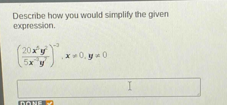 describe how you would simplify the given expression.\n$left(\frac{20x^{5}y^{2}}{5x^{-3}y^{7}}\right)^{-3},x\neq0,y\neq0$