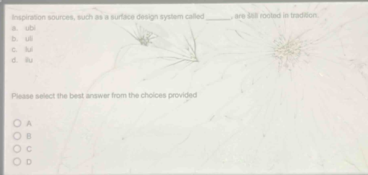 inspiration sources, such as a surface design system called ______, are still rooted in tradition.\na. ubi\nb. uli\nc. lui\nd. ilu\nplease select the best answer from the choices provided