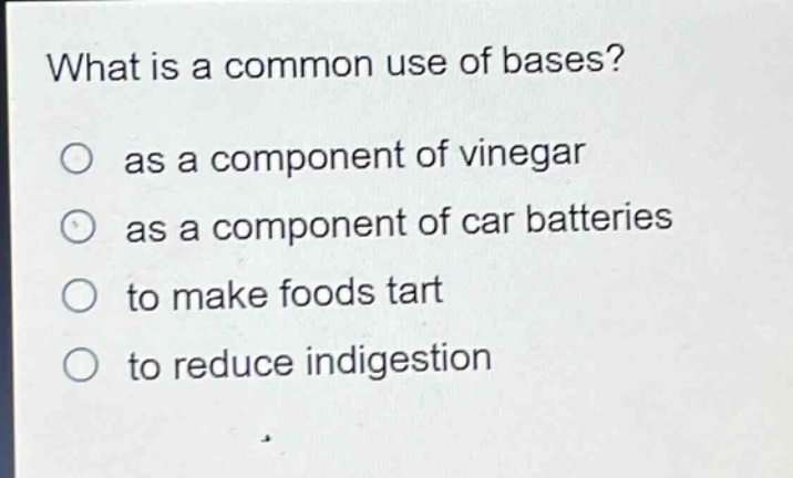 what is a common use of bases?\no as a component of vinegar\no as a component of car batteries\no to make foods tart\no to reduce indigestion