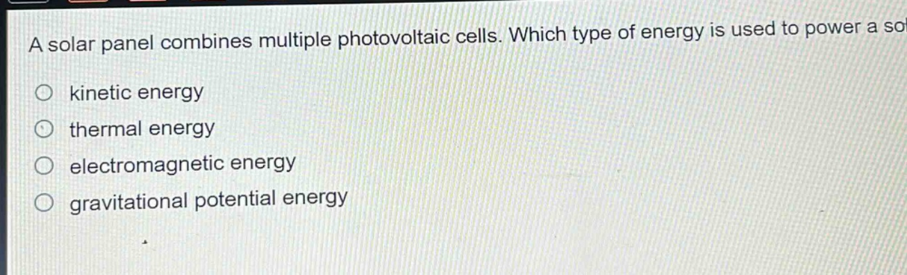 a solar panel combines multiple photovoltaic cells. which type of energy is used to power a solar panel?\n○ kinetic energy\n○ thermal energy\n○ electromagnetic energy\n○ gravitational potential energy