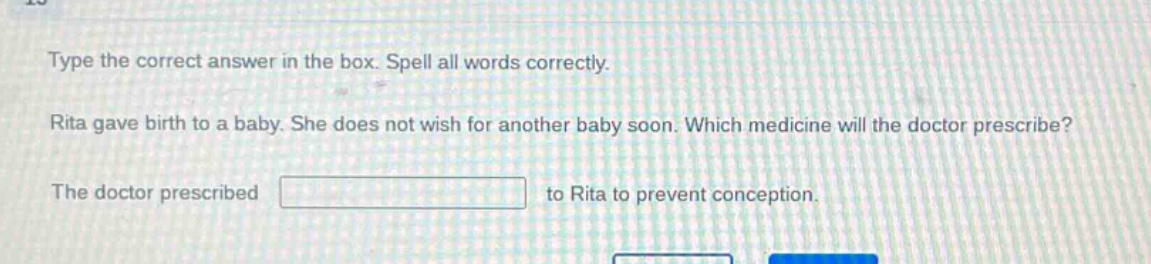 type the correct answer in the box. spell all words correctly. rita gave birth to a baby. she does not wish for another baby soon. which medicine will the doctor prescribe? the doctor prescribed to rita to prevent conception.