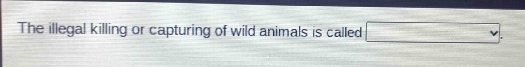 the illegal killing or capturing of wild animals is called
