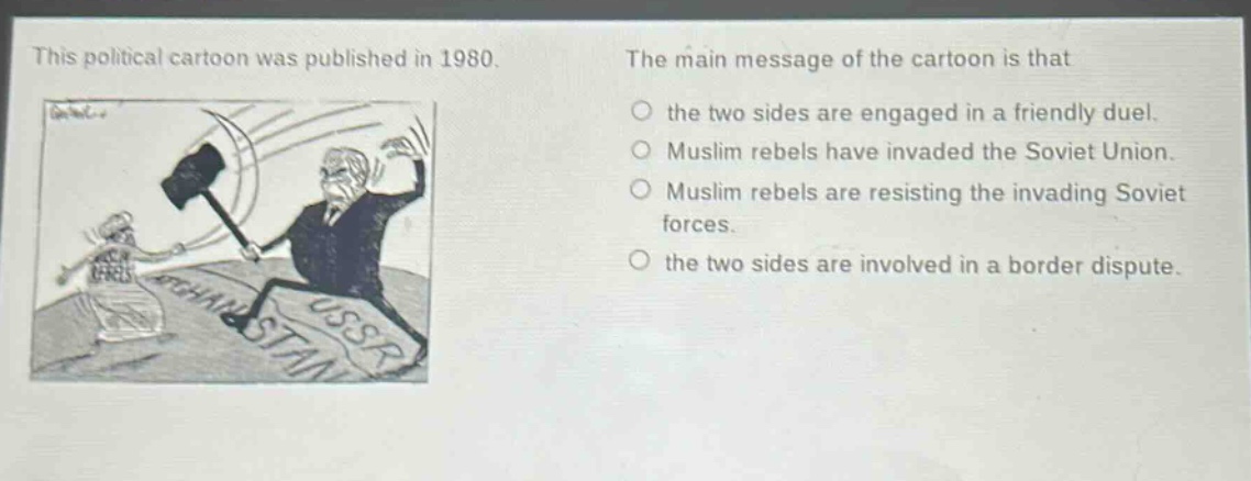 this political cartoon was published in 1980. the main message of the cartoon is that the two sides are engaged in a friendly duel. muslim rebels have invaded the soviet union. muslim rebels are resisting the invading soviet forces. the two sides are involved in a border dispute.