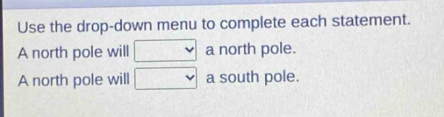 use the drop - down menu to complete each statement. a north pole will a north pole. a north pole will a south pole.