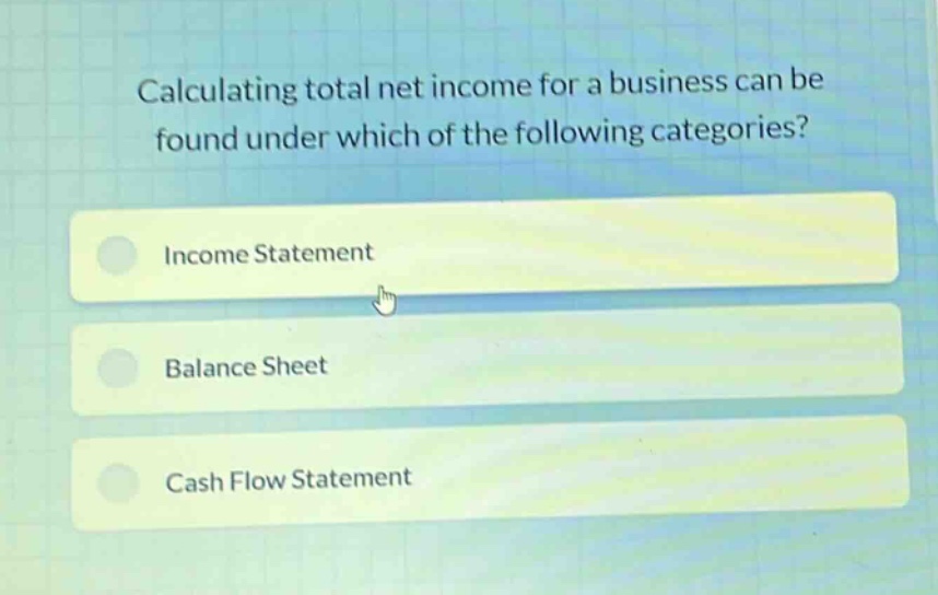 calculating total net income for a business can be found under which of the following categories?\nincome statement\nbalance sheet\ncash flow statement